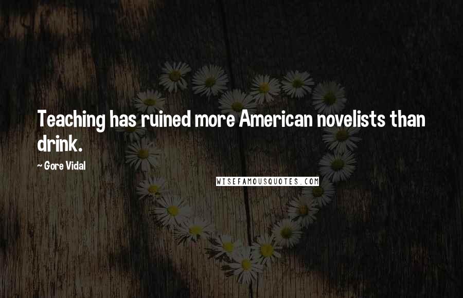 Gore Vidal Quotes: Teaching has ruined more American novelists than drink.