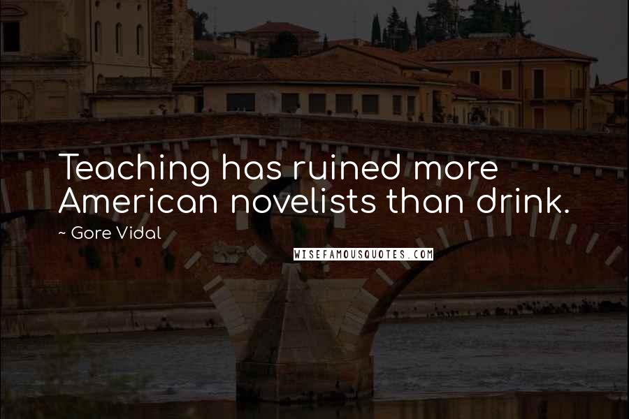 Gore Vidal Quotes: Teaching has ruined more American novelists than drink.