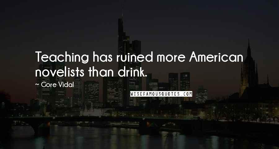 Gore Vidal Quotes: Teaching has ruined more American novelists than drink.