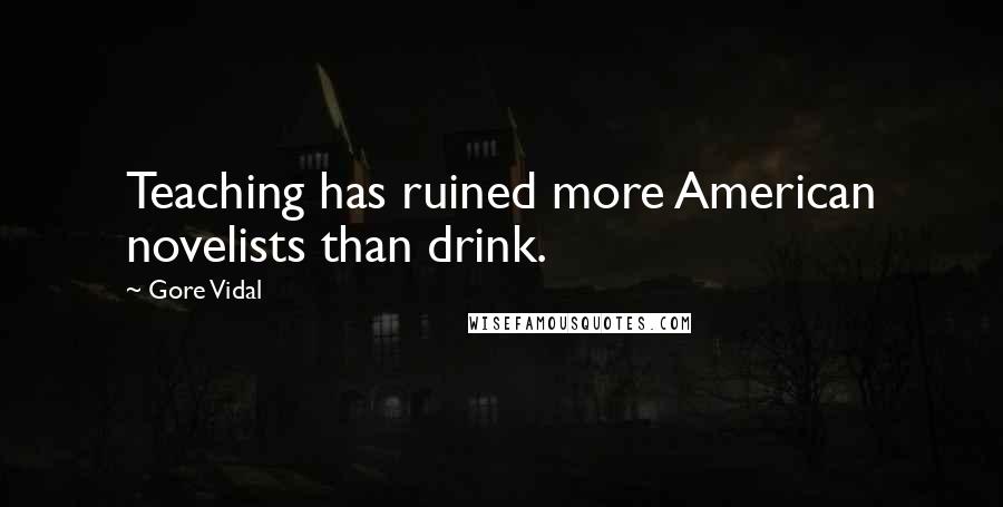 Gore Vidal Quotes: Teaching has ruined more American novelists than drink.