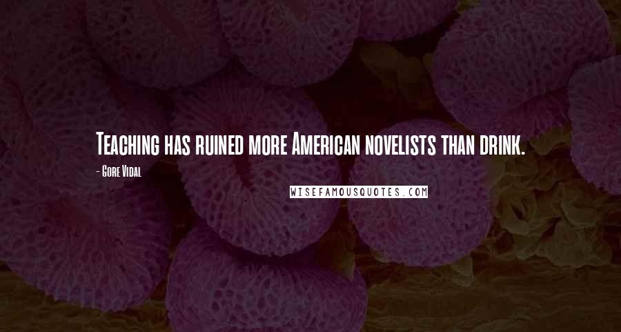 Gore Vidal Quotes: Teaching has ruined more American novelists than drink.