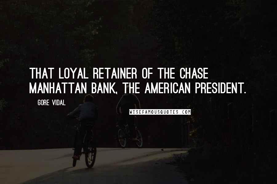 Gore Vidal Quotes: That loyal retainer of the Chase Manhattan Bank, the American president.