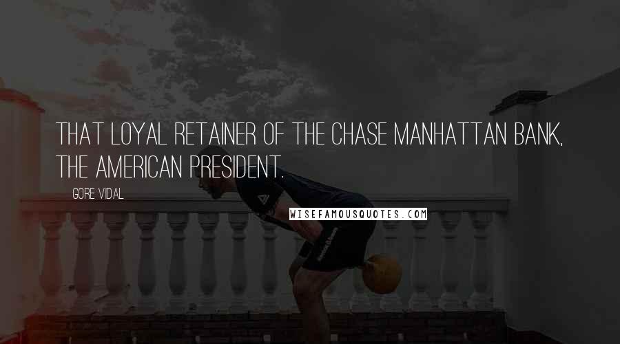 Gore Vidal Quotes: That loyal retainer of the Chase Manhattan Bank, the American president.
