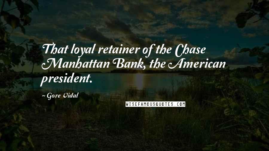 Gore Vidal Quotes: That loyal retainer of the Chase Manhattan Bank, the American president.
