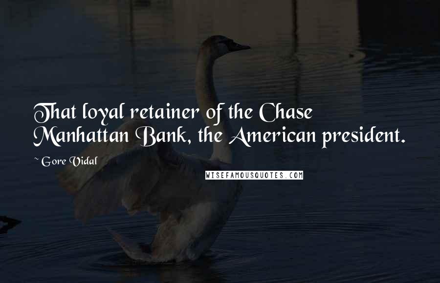 Gore Vidal Quotes: That loyal retainer of the Chase Manhattan Bank, the American president.