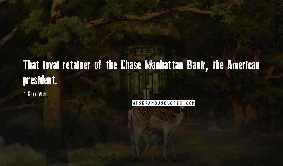 Gore Vidal Quotes: That loyal retainer of the Chase Manhattan Bank, the American president.