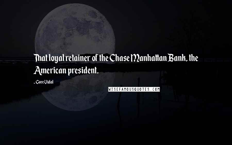 Gore Vidal Quotes: That loyal retainer of the Chase Manhattan Bank, the American president.