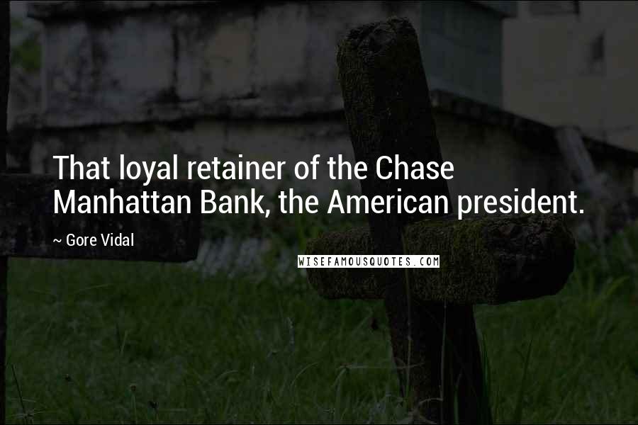Gore Vidal Quotes: That loyal retainer of the Chase Manhattan Bank, the American president.