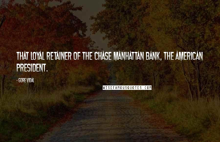 Gore Vidal Quotes: That loyal retainer of the Chase Manhattan Bank, the American president.