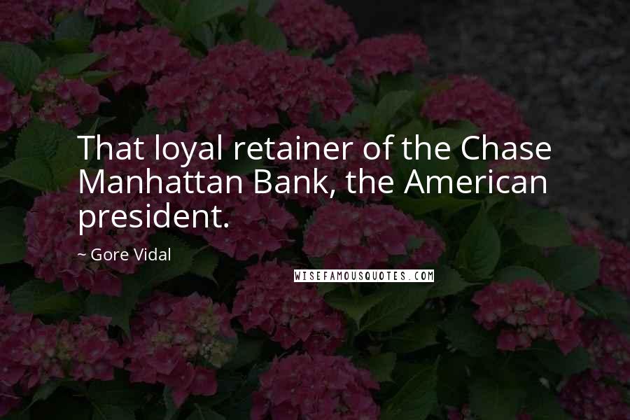 Gore Vidal Quotes: That loyal retainer of the Chase Manhattan Bank, the American president.