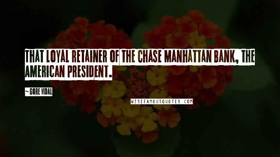 Gore Vidal Quotes: That loyal retainer of the Chase Manhattan Bank, the American president.