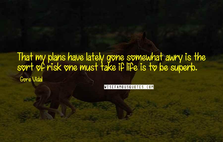 Gore Vidal Quotes: That my plans have lately gone somewhat awry is the sort of risk one must take if life is to be superb.