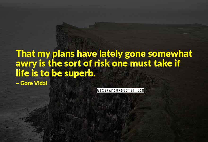 Gore Vidal Quotes: That my plans have lately gone somewhat awry is the sort of risk one must take if life is to be superb.