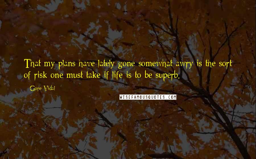 Gore Vidal Quotes: That my plans have lately gone somewhat awry is the sort of risk one must take if life is to be superb.