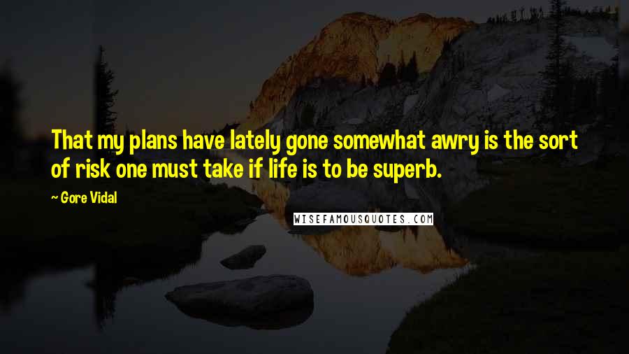 Gore Vidal Quotes: That my plans have lately gone somewhat awry is the sort of risk one must take if life is to be superb.