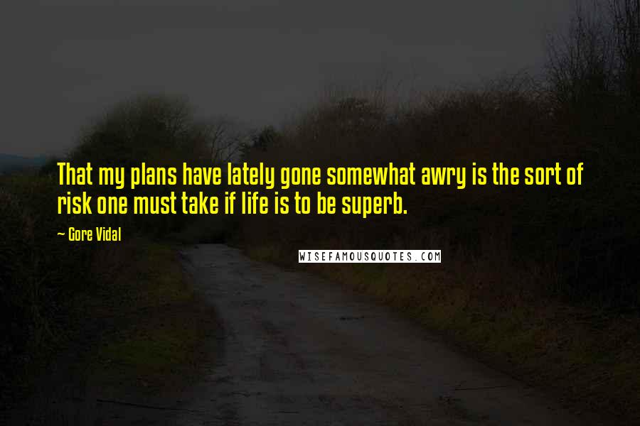 Gore Vidal Quotes: That my plans have lately gone somewhat awry is the sort of risk one must take if life is to be superb.