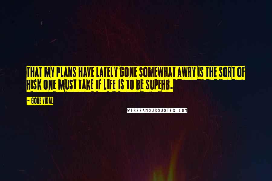 Gore Vidal Quotes: That my plans have lately gone somewhat awry is the sort of risk one must take if life is to be superb.