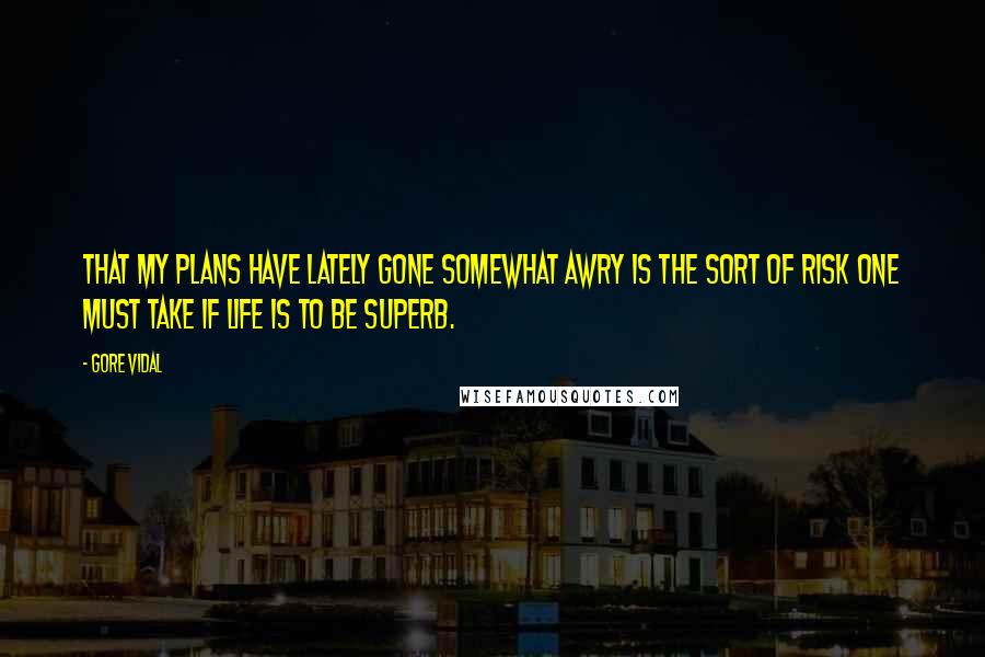 Gore Vidal Quotes: That my plans have lately gone somewhat awry is the sort of risk one must take if life is to be superb.