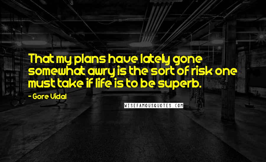 Gore Vidal Quotes: That my plans have lately gone somewhat awry is the sort of risk one must take if life is to be superb.
