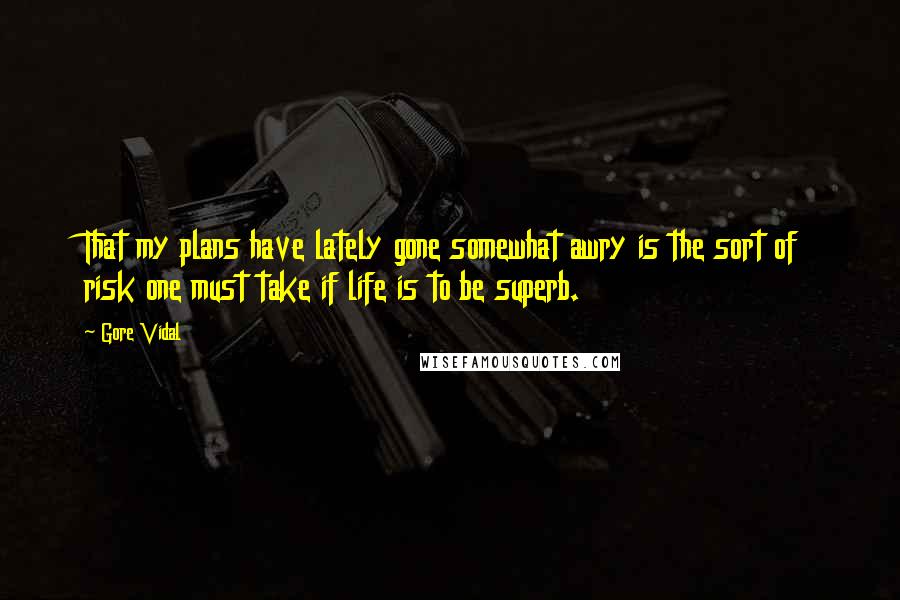 Gore Vidal Quotes: That my plans have lately gone somewhat awry is the sort of risk one must take if life is to be superb.