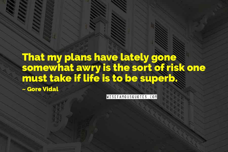 Gore Vidal Quotes: That my plans have lately gone somewhat awry is the sort of risk one must take if life is to be superb.