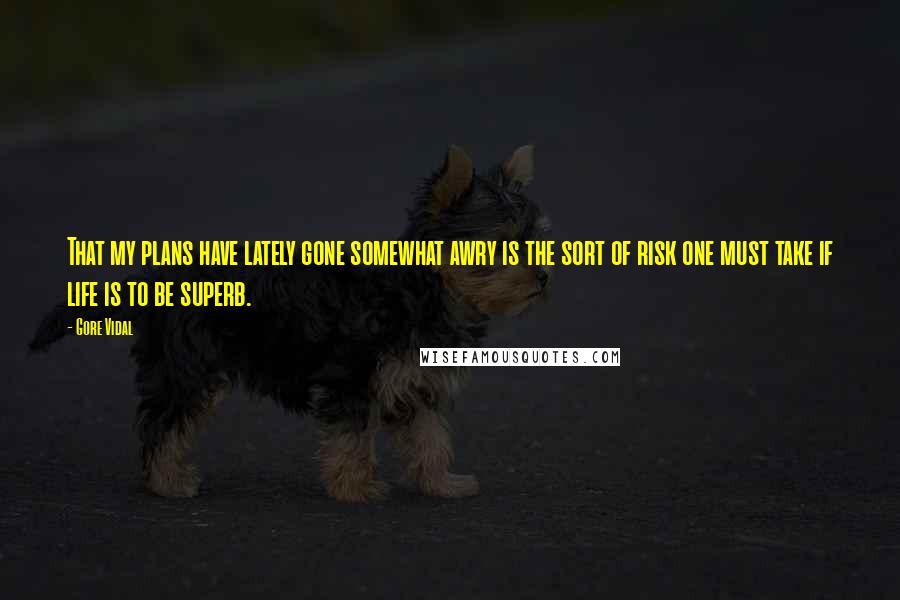 Gore Vidal Quotes: That my plans have lately gone somewhat awry is the sort of risk one must take if life is to be superb.