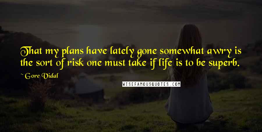 Gore Vidal Quotes: That my plans have lately gone somewhat awry is the sort of risk one must take if life is to be superb.