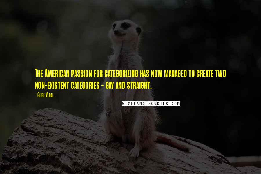 Gore Vidal Quotes: The American passion for categorizing has now managed to create two non-existent categories - gay and straight.