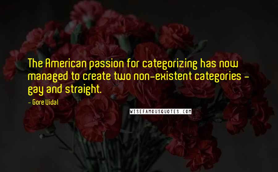 Gore Vidal Quotes: The American passion for categorizing has now managed to create two non-existent categories - gay and straight.