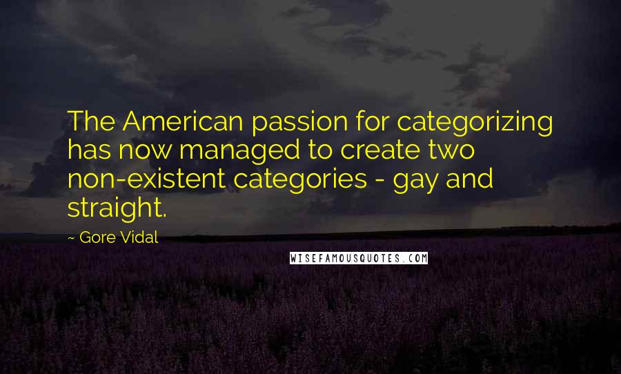 Gore Vidal Quotes: The American passion for categorizing has now managed to create two non-existent categories - gay and straight.