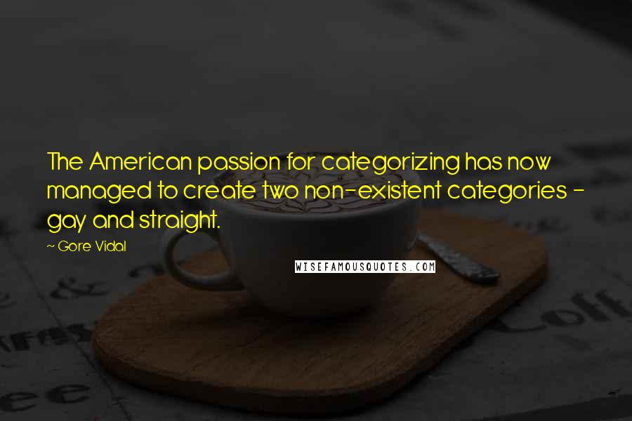 Gore Vidal Quotes: The American passion for categorizing has now managed to create two non-existent categories - gay and straight.