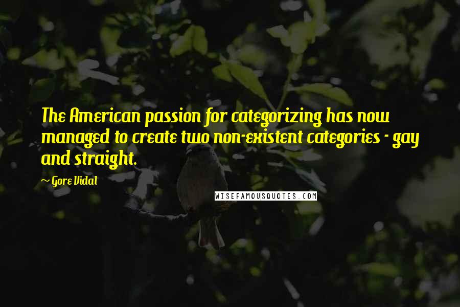 Gore Vidal Quotes: The American passion for categorizing has now managed to create two non-existent categories - gay and straight.