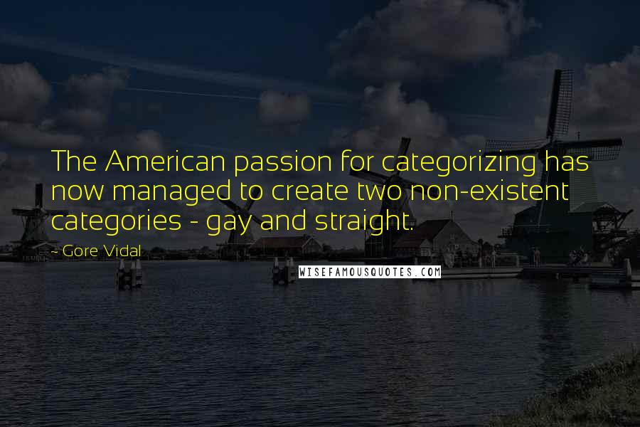 Gore Vidal Quotes: The American passion for categorizing has now managed to create two non-existent categories - gay and straight.