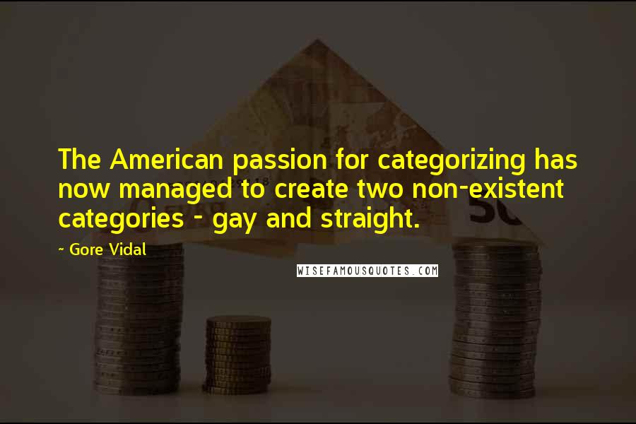 Gore Vidal Quotes: The American passion for categorizing has now managed to create two non-existent categories - gay and straight.