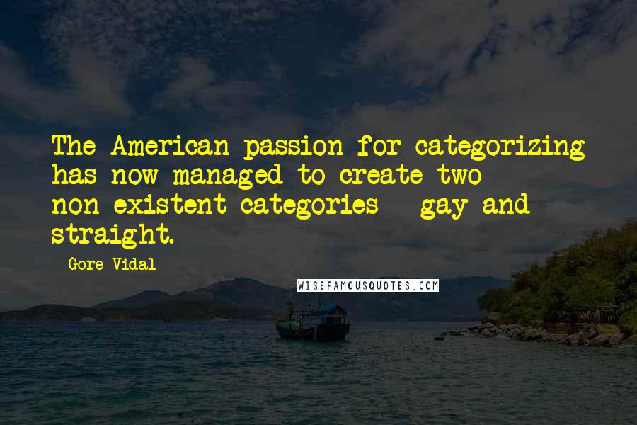 Gore Vidal Quotes: The American passion for categorizing has now managed to create two non-existent categories - gay and straight.