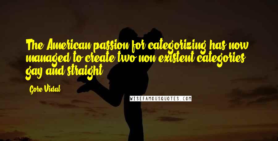 Gore Vidal Quotes: The American passion for categorizing has now managed to create two non-existent categories - gay and straight.