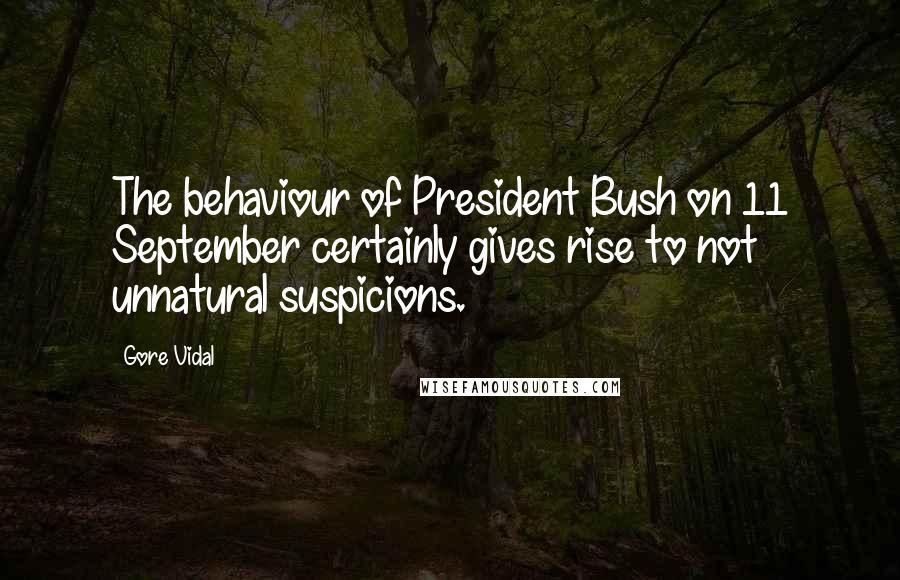Gore Vidal Quotes: The behaviour of President Bush on 11 September certainly gives rise to not unnatural suspicions.