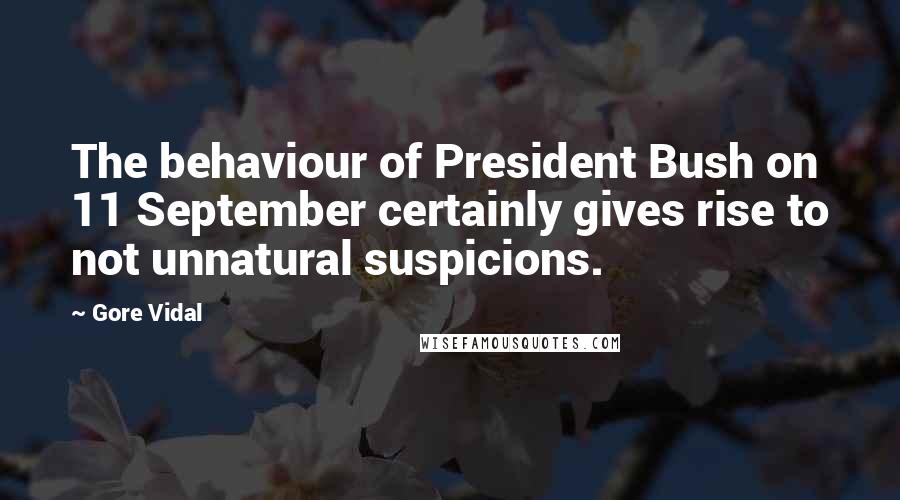 Gore Vidal Quotes: The behaviour of President Bush on 11 September certainly gives rise to not unnatural suspicions.
