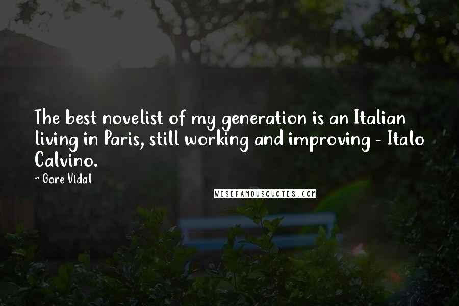 Gore Vidal Quotes: The best novelist of my generation is an Italian living in Paris, still working and improving - Italo Calvino.