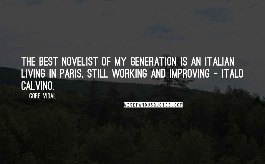 Gore Vidal Quotes: The best novelist of my generation is an Italian living in Paris, still working and improving - Italo Calvino.