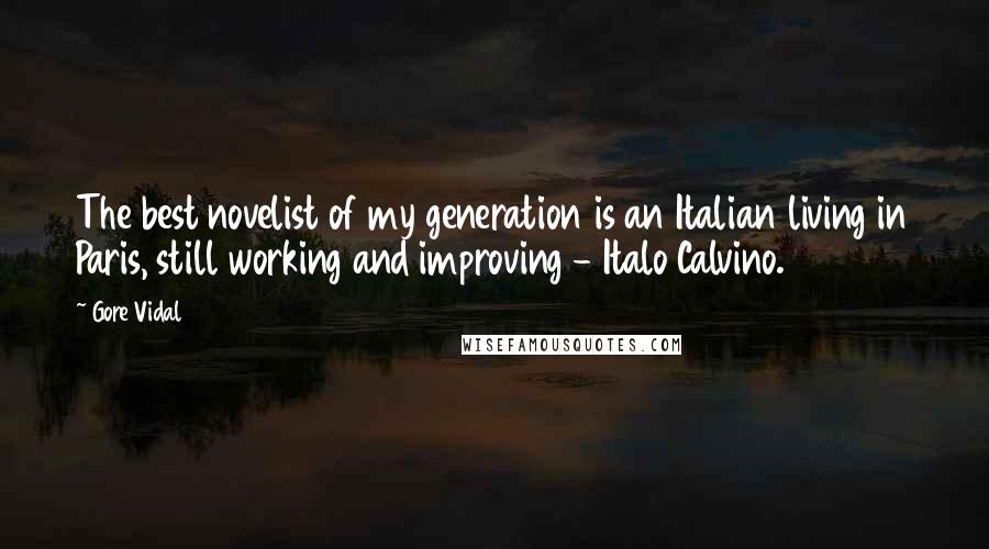 Gore Vidal Quotes: The best novelist of my generation is an Italian living in Paris, still working and improving - Italo Calvino.