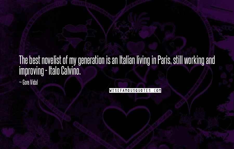 Gore Vidal Quotes: The best novelist of my generation is an Italian living in Paris, still working and improving - Italo Calvino.