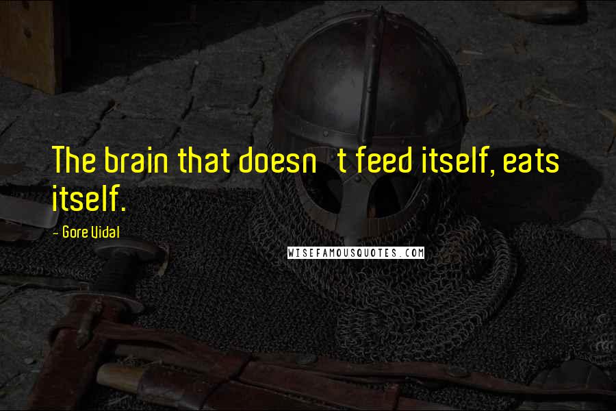 Gore Vidal Quotes: The brain that doesn't feed itself, eats itself.