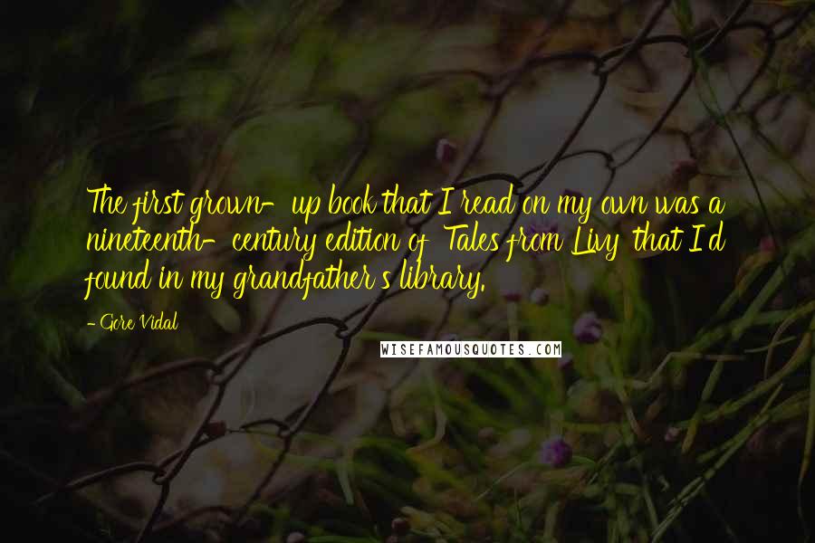 Gore Vidal Quotes: The first grown-up book that I read on my own was a nineteenth-century edition of 'Tales from Livy' that I'd found in my grandfather's library.