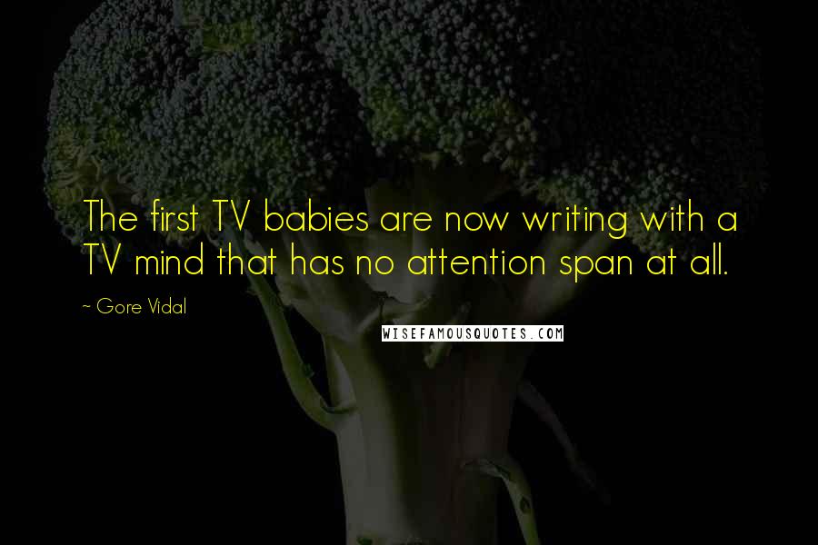 Gore Vidal Quotes: The first TV babies are now writing with a TV mind that has no attention span at all.