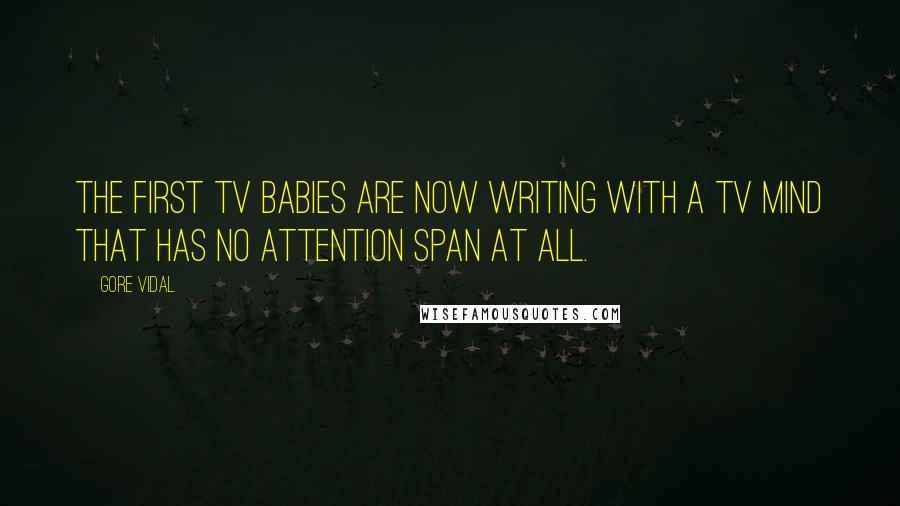 Gore Vidal Quotes: The first TV babies are now writing with a TV mind that has no attention span at all.