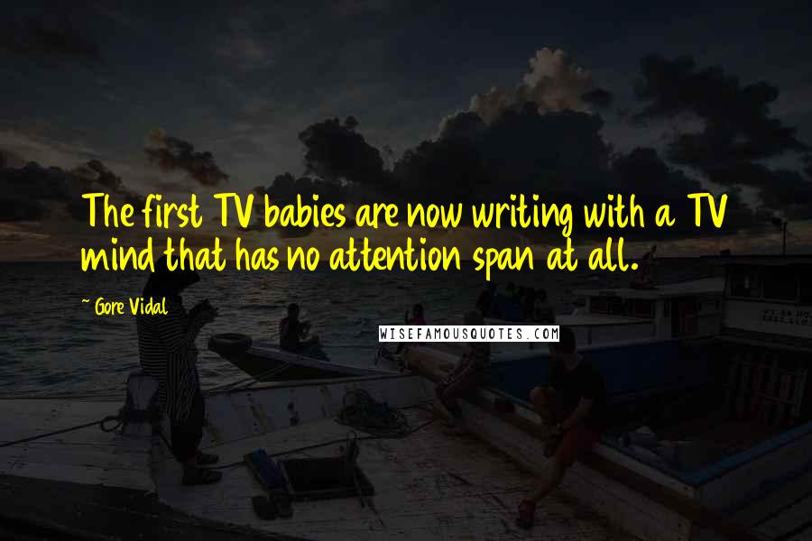 Gore Vidal Quotes: The first TV babies are now writing with a TV mind that has no attention span at all.