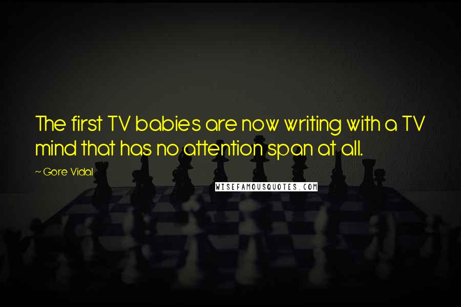 Gore Vidal Quotes: The first TV babies are now writing with a TV mind that has no attention span at all.