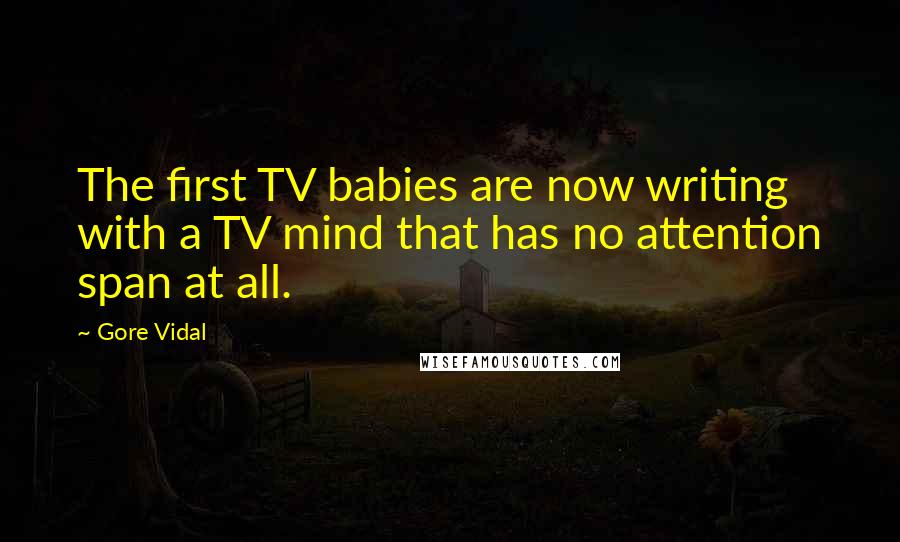 Gore Vidal Quotes: The first TV babies are now writing with a TV mind that has no attention span at all.