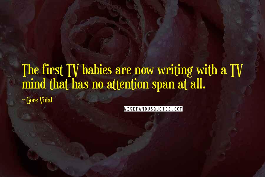 Gore Vidal Quotes: The first TV babies are now writing with a TV mind that has no attention span at all.